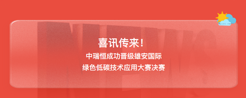 喜讯传来!中瑞恒成功晋级雄安国际绿色低碳技术应用大赛决赛